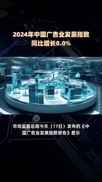 2024年中国广告业发展指数同比增长8.0%，行业动能持续释放